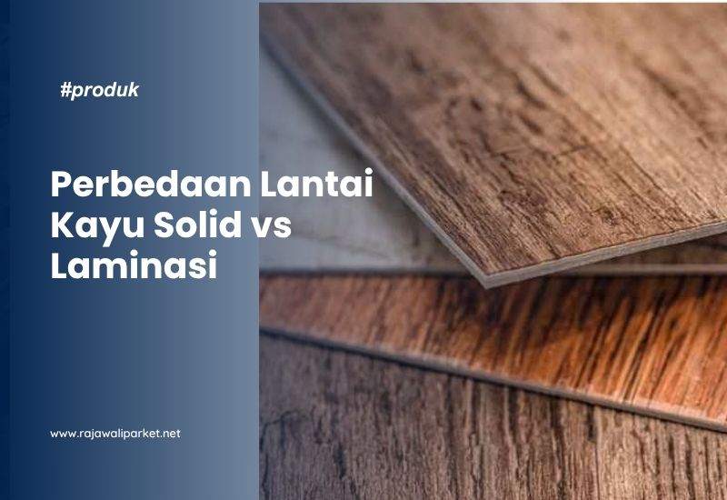 Perbedaan Lantai Kayu Solid vs Laminasi