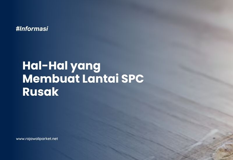Hal-Hal yang Membuat Lantai SPC Rusak